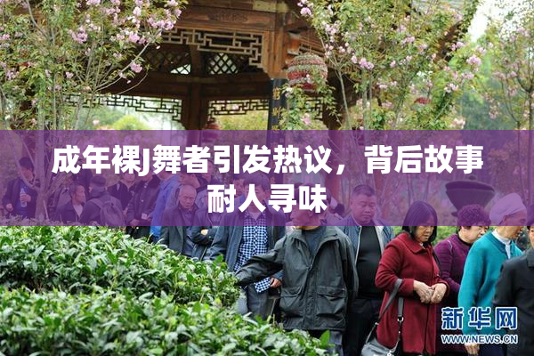 成年裸J舞者引发热议，背后故事耐人寻味