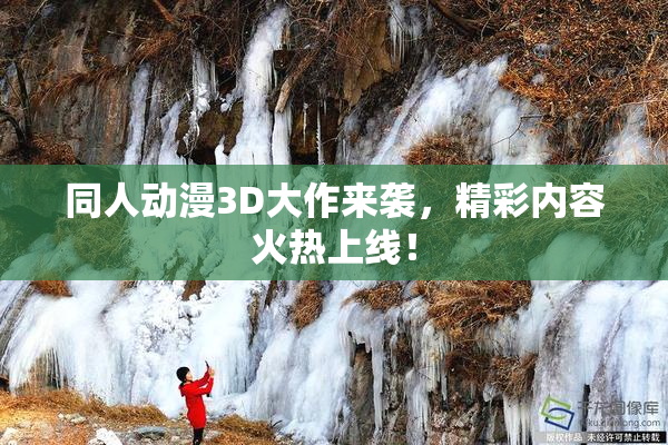 同人动漫3D大作来袭，精彩内容火热上线！
