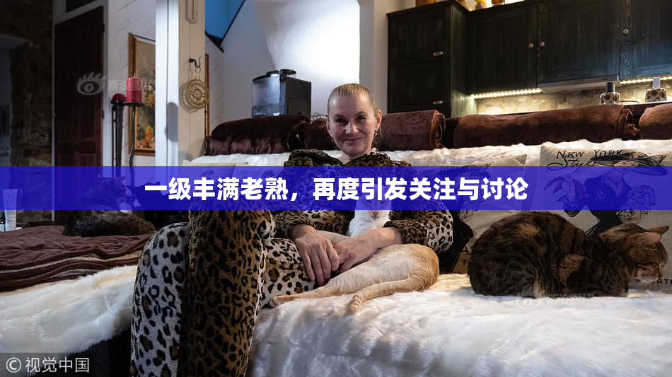 一级丰满老熟，再度引发关注与讨论