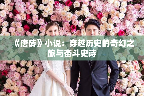 《唐砖》小说：穿越历史的奇幻之旅与奋斗史诗