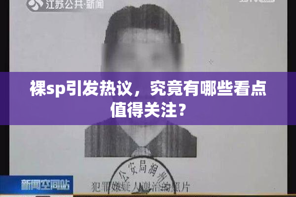裸sp引发热议，究竟有哪些看点值得关注？
