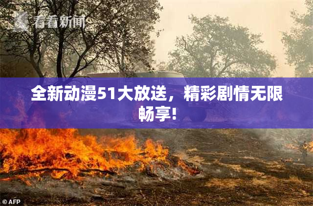全新动漫51大放送，精彩剧情无限畅享!