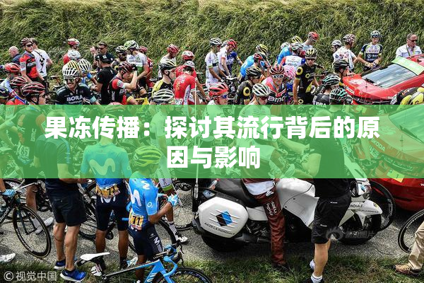果冻传播：探讨其流行背后的原因与影响
