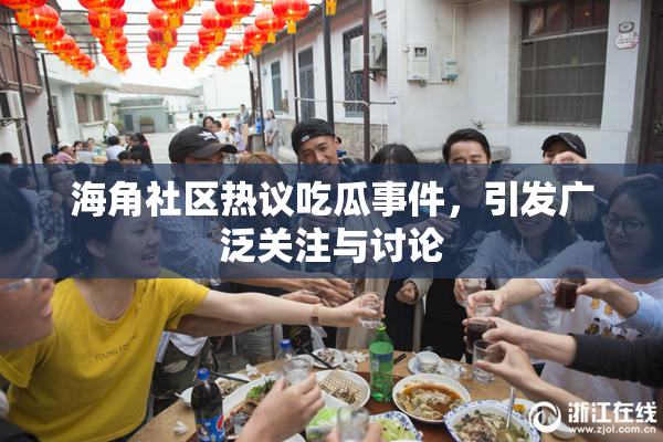 海角社区热议吃瓜事件，引发广泛关注与讨论