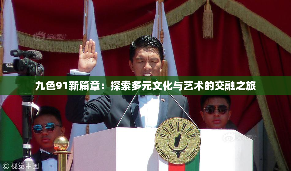 九色91新篇章：探索多元文化与艺术的交融之旅