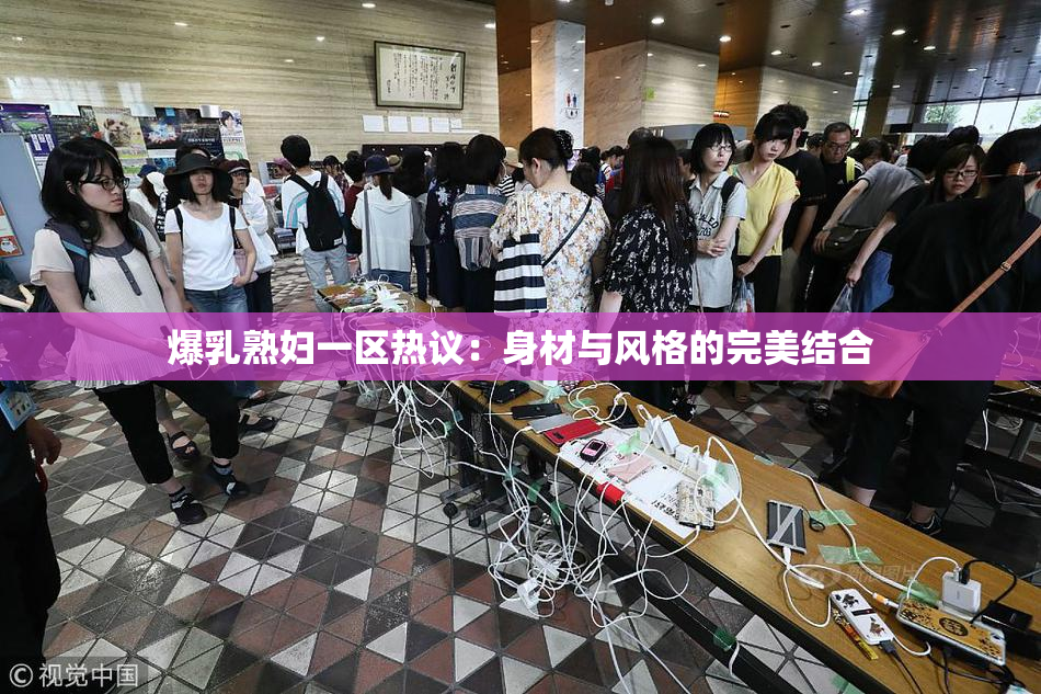 爆乳熟妇一区热议：身材与风格的完美结合