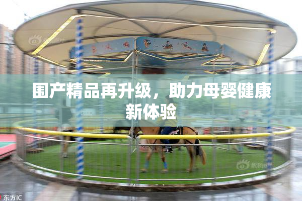 围产精品再升级，助力母婴健康新体验