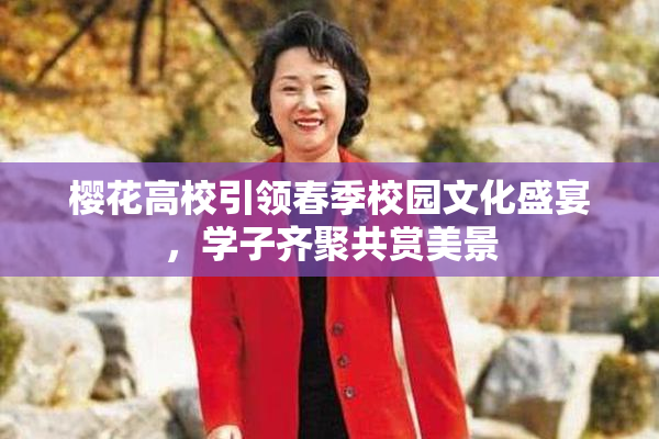 樱花高校引领春季校园文化盛宴，学子齐聚共赏美景