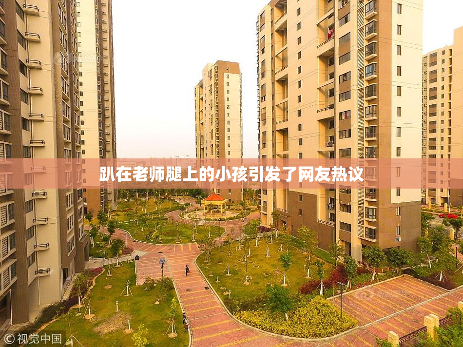 趴在老师腿上的小孩引发了网友热议