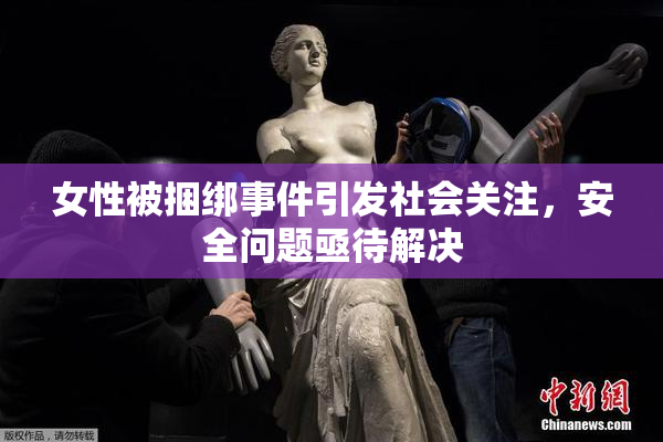 女性被捆绑事件引发社会关注，安全问题亟待解决