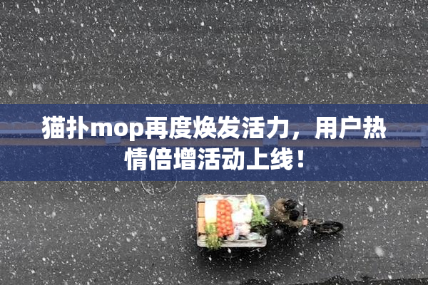 猫扑mop再度焕发活力，用户热情倍增活动上线！