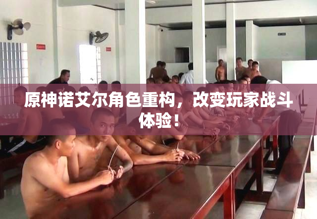 原神诺艾尔角色重构，改变玩家战斗体验！