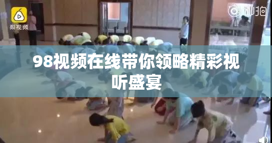 98视频在线带你领略精彩视听盛宴