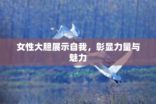 女性大胆展示自我，彰显力量与魅力
