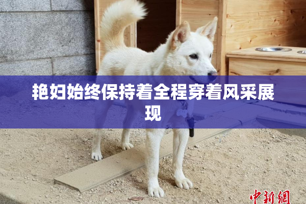 艳妇始终保持着全程穿着风采展现