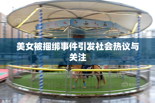 美女被捆绑事件引发社会热议与关注