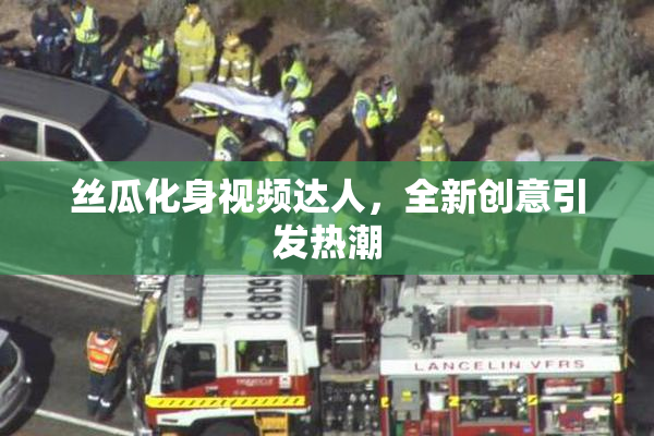 丝瓜化身视频达人，全新创意引发热潮