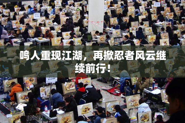 鸣人重现江湖，再掀忍者风云继续前行！