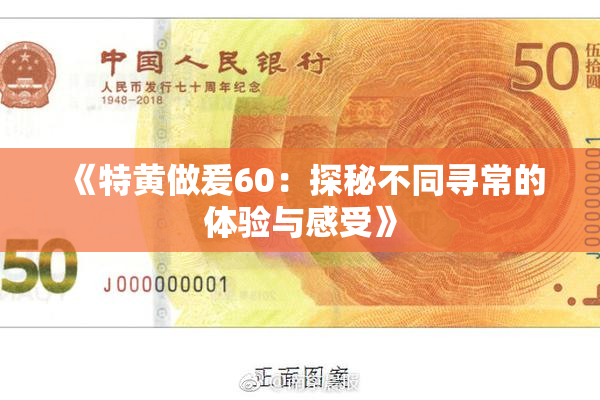 《特黄做爰60：探秘不同寻常的体验与感受》