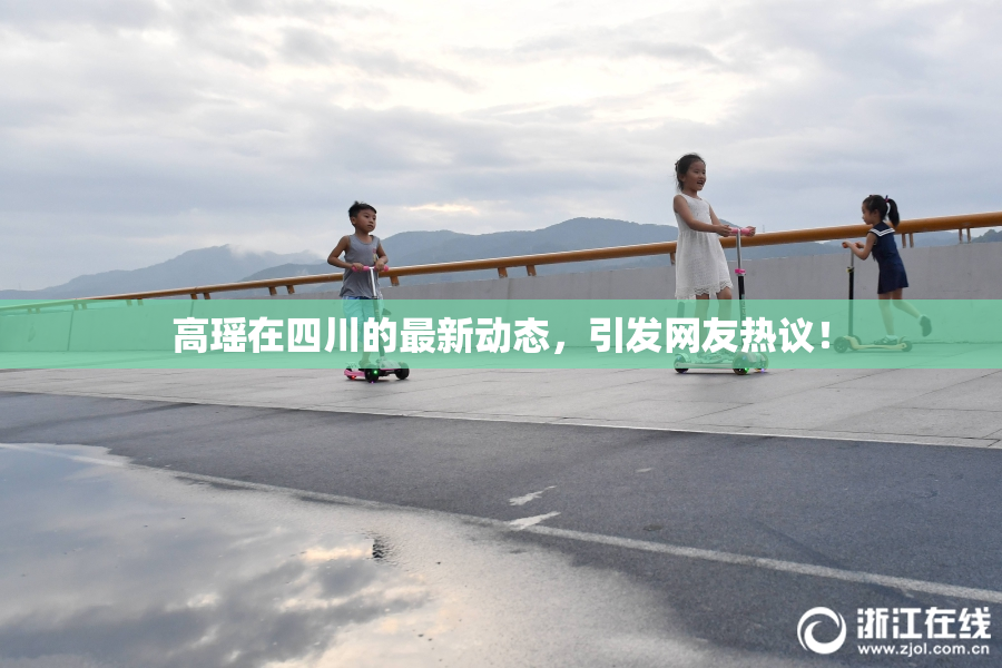 高瑶在四川的最新动态，引发网友热议！