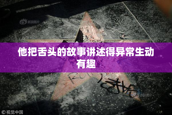 他把舌头的故事讲述得异常生动有趣