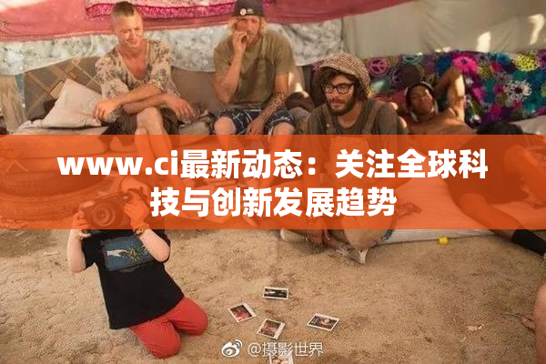 www.ci最新动态：关注全球科技与创新发展趋势