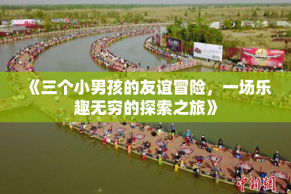 《三个小男孩的友谊冒险，一场乐趣无穷的探索之旅》
