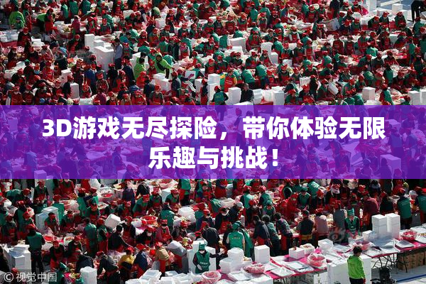 3D游戏无尽探险，带你体验无限乐趣与挑战！