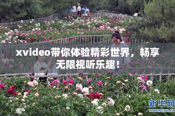 xvideo带你体验精彩世界，畅享无限视听乐趣！