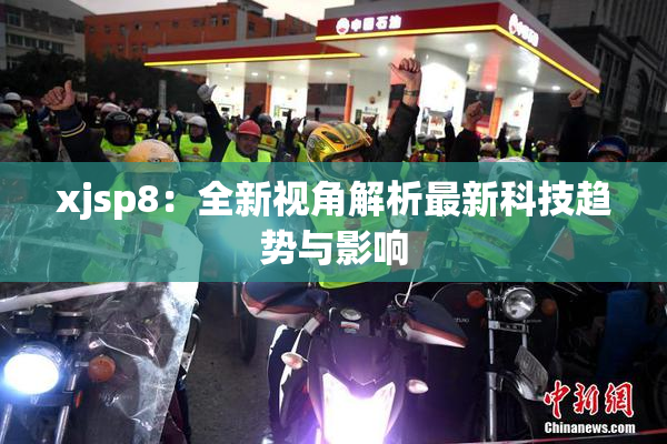 xjsp8：全新视角解析最新科技趋势与影响