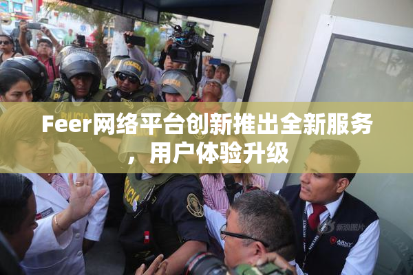 Feer网络平台创新推出全新服务，用户体验升级