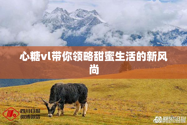 心糖vl带你领略甜蜜生活的新风尚
