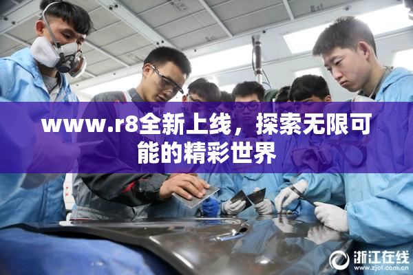 www.r8全新上线，探索无限可能的精彩世界