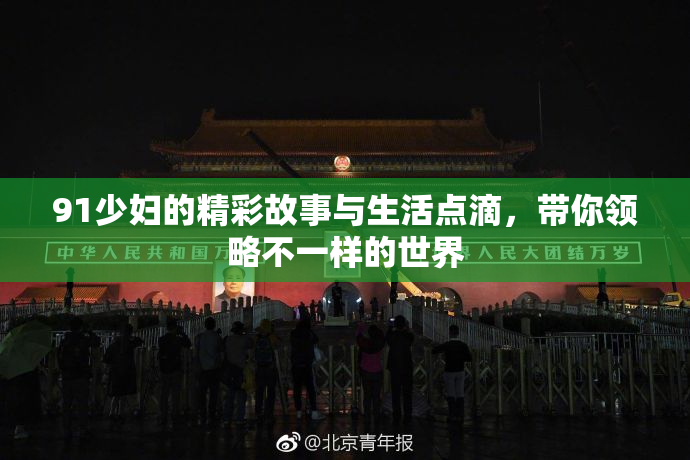 91少妇的精彩故事与生活点滴，带你领略不一样的世界