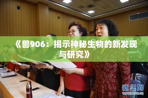 《兽906：揭示神秘生物的新发现与研究》