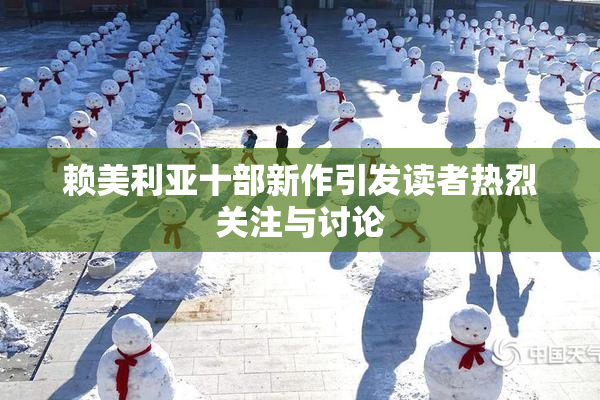 赖美利亚十部新作引发读者热烈关注与讨论