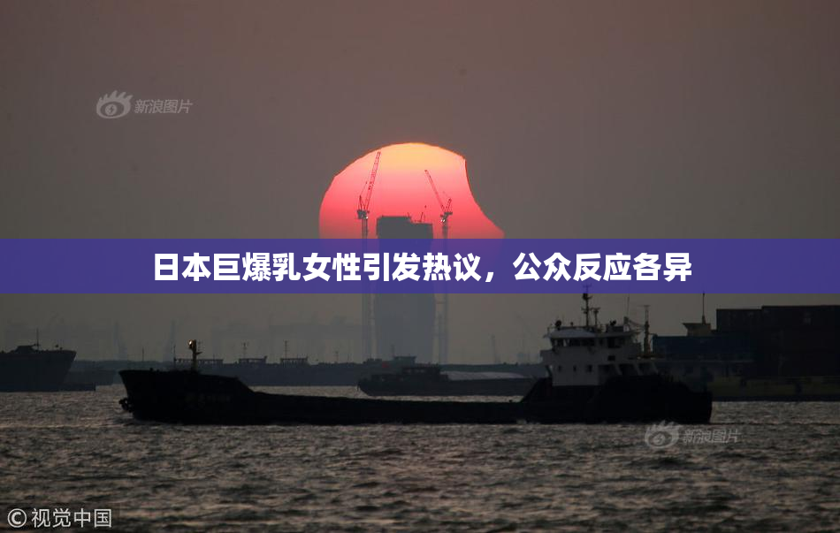 日本巨爆乳女性引发热议，公众反应各异