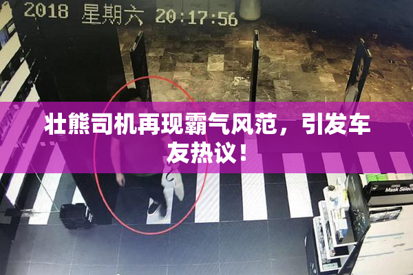 壮熊司机再现霸气风范，引发车友热议！