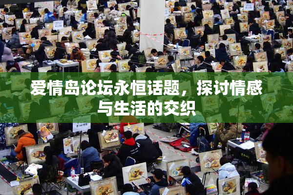 爱情岛论坛永恒话题，探讨情感与生活的交织
