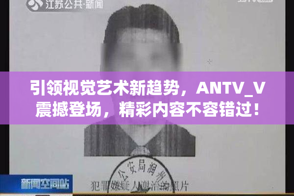引领视觉艺术新趋势，ANTV_V震撼登场，精彩内容不容错过！