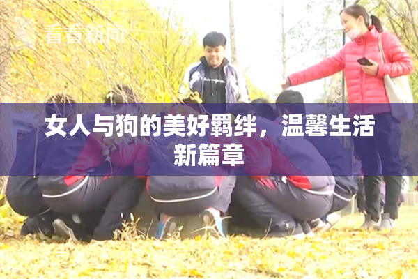 女人与狗的美好羁绊，温馨生活新篇章