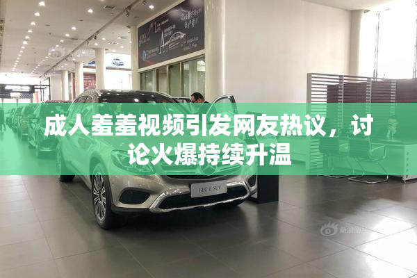 成人羞羞视频引发网友热议，讨论火爆持续升温