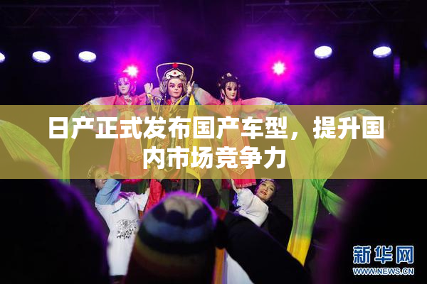 日产正式发布国产车型，提升国内市场竞争力