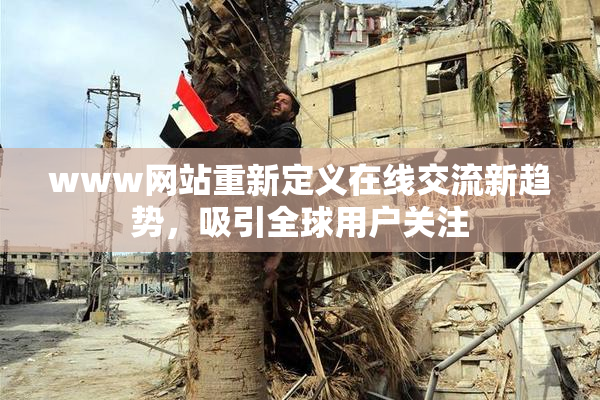 www网站重新定义在线交流新趋势，吸引全球用户关注