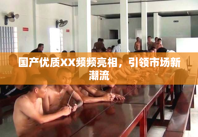 国产优质XX频频亮相，引领市场新潮流