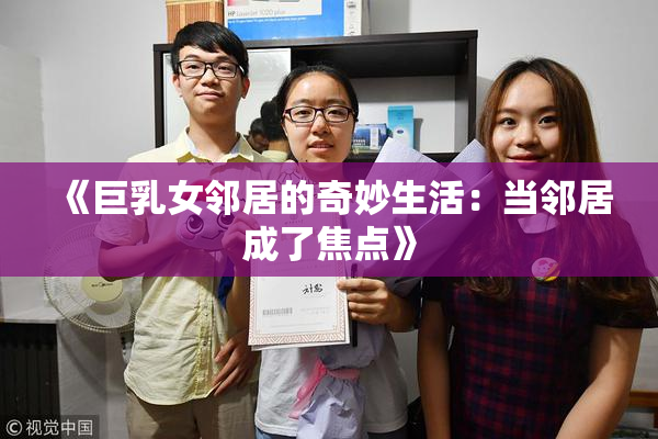 《巨乳女邻居的奇妙生活：当邻居成了焦点》