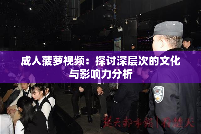 成人菠萝视频：探讨深层次的文化与影响力分析