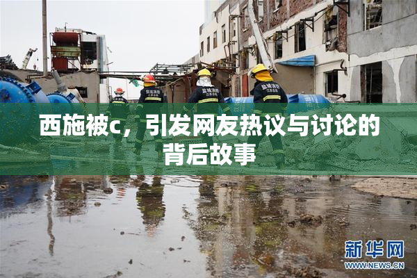 西施被c，引发网友热议与讨论的背后故事