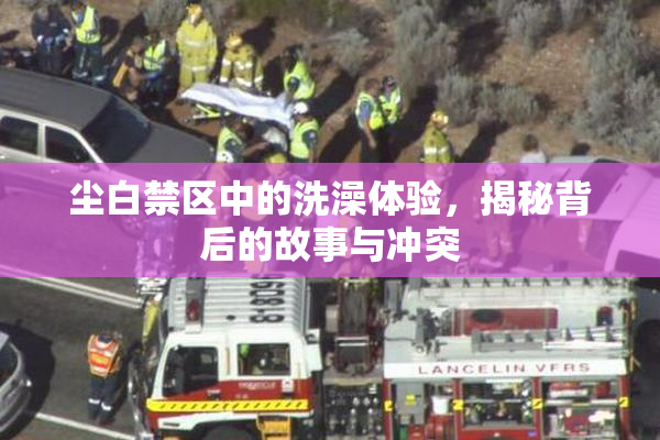 尘白禁区中的洗澡体验，揭秘背后的故事与冲突