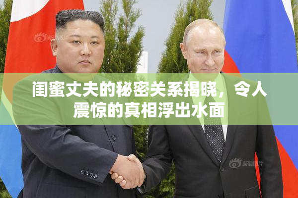 闺蜜丈夫的秘密关系揭晓，令人震惊的真相浮出水面